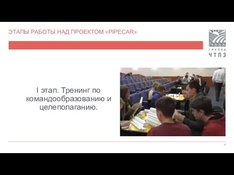 ЭТАПЫ РАБОТЫ НАД ПРОЕКТОМ «PIPECAR» I этап. Тренинг по командообразованию и целеполаганию.