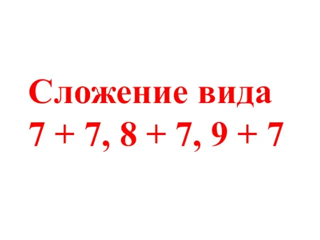 Сложение вида 7 + 7, 8 + 7, 9 + 7