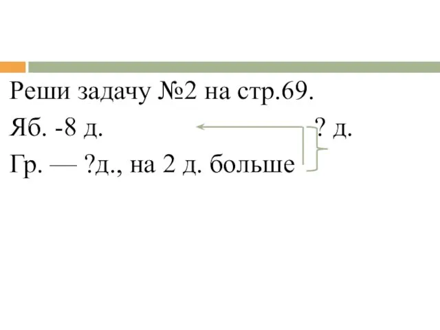 Реши задачу №2 на стр.69. Яб. -8 д. ? д. Гр. —