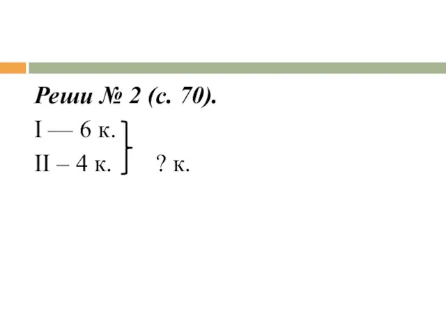 Реши № 2 (с. 70). I — 6 к. II – 4 к. ? к.