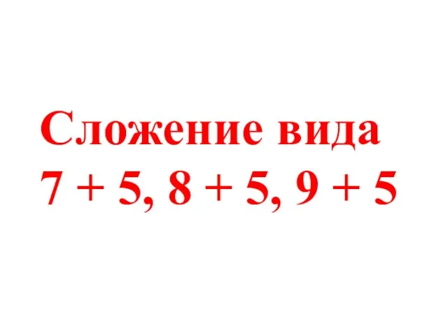 Сложение вида 7 + 5, 8 + 5, 9 + 5