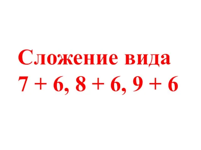 Сложение вида 7 + 6, 8 + 6, 9 + 6