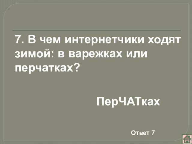 7. В чем интернетчики ходят зимой: в варежках или перчатках? ПерЧАТках Ответ 7