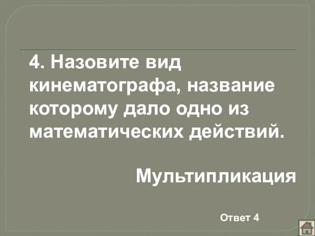 4. Назовите вид кинематографа, название которому дало одно из математических действий. Мультипликация Ответ 4