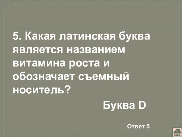 5. Какая латинская буква является названием витамина роста и обозначает съемный носитель? Буква D Ответ 5