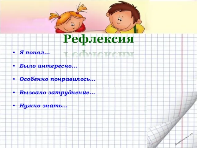 Рефлексия Я понял… Было интересно… Особенно понравилось… Вызвало затруднение… Нужно знать…