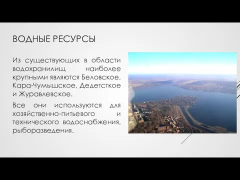 ВОДНЫЕ РЕСУРСЫ Из существующих в области водохранилищ наиболее крупными являются Беловское, Кара-Чумышское,