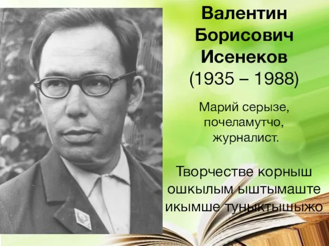 Валентин Борисович Исенеков (1935 – 1988) Марий серызе, почеламутчо, журналист. Творчестве корныш ошкылым ыштымаште икымше туныктышыжо