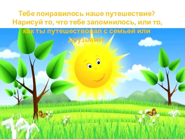 Тебе понравилось наше путешествие? Нарисуй то, что тебе запомнилось, или то, как