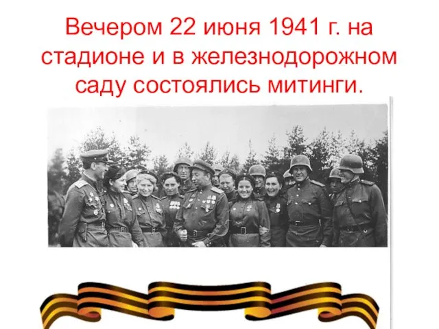 Вечером 22 июня 1941 г. на стадионе и в железнодорожном саду состоялись митинги.