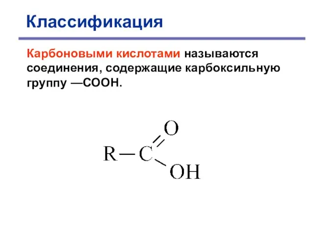 Классификация Карбоновыми кислотами называются соединения, содержащие карбоксильную группу —СООН.