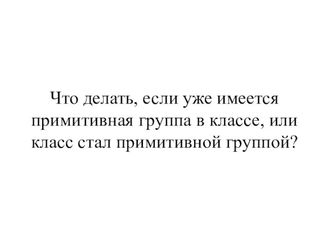 Что делать, если уже имеется примитивная группа в классе, или класс стал примитивной группой?