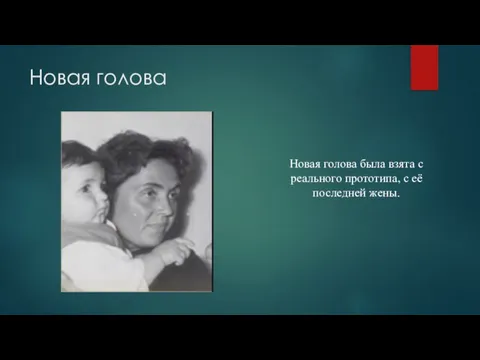 Новая голова Новая голова была взята с реального прототипа, с её последней жены.