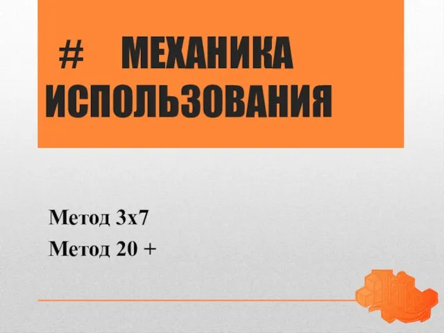 # МЕХАНИКА ИСПОЛЬЗОВАНИЯ Метод 3х7 Метод 20 +