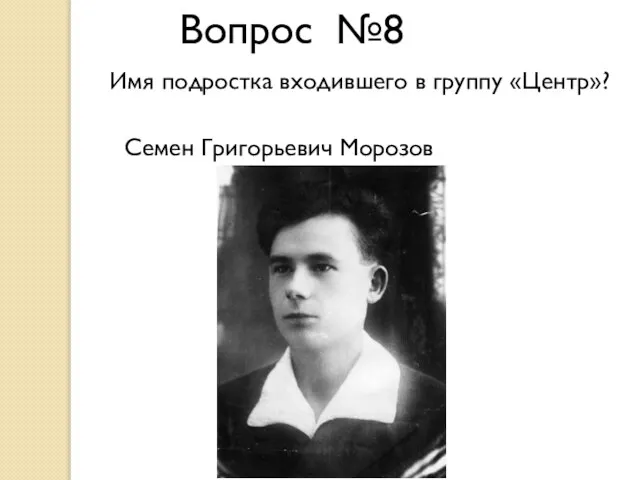 Вопрос №8 Имя подростка входившего в группу «Центр»? Семен Григорьевич Морозов