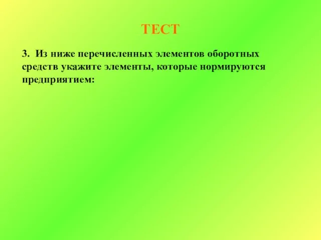 ТЕСТ 3. Из ниже перечисленных элементов оборотных средств укажите элементы, которые нормируются предприятием: