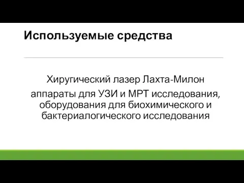 Используемые средства Хиругический лазер Лахта-Милон аппараты для УЗИ и МРТ исследования,оборудования для биохимического и бактериалогического исследования