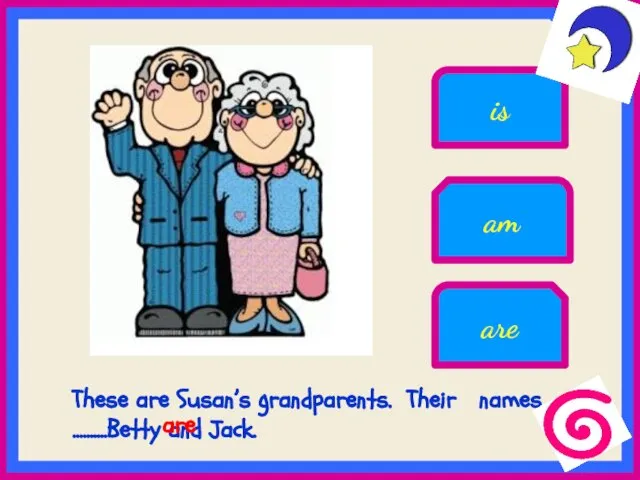 These are Susan’s grandparents. Their names ..........Betty and Jack. are am is are