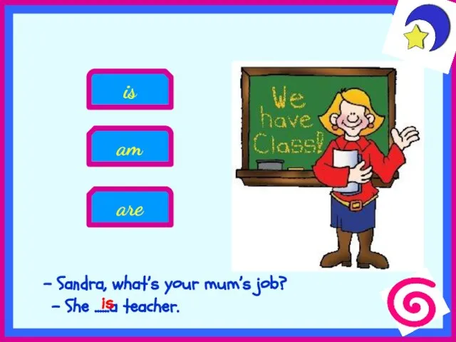 Sandra, what’s your mum’s job? - She ......a teacher. am is are is