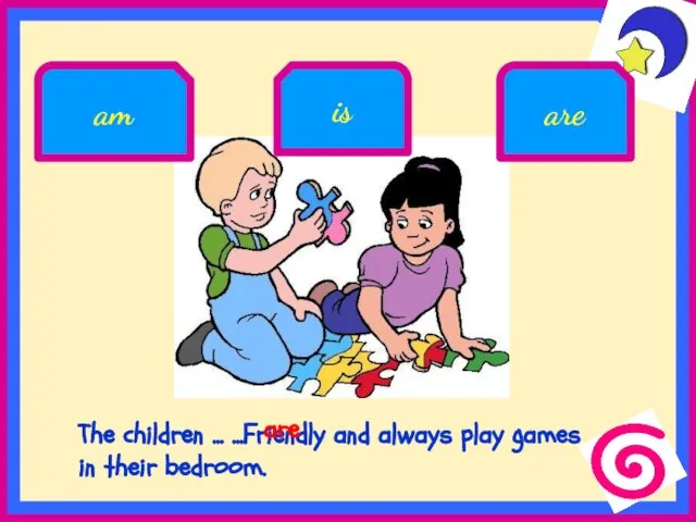 The children ... ...Friendly and always play games in their bedroom. am is are are