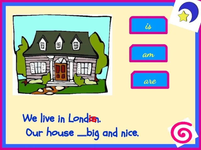 We live in London. Our house ......big and nice. is am are is