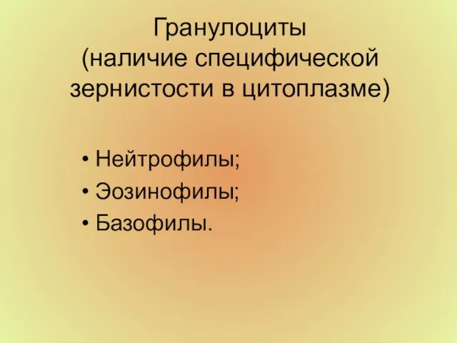 Гранулоциты (наличие специфической зернистости в цитоплазме) Нейтрофилы; Эозинофилы; Базофилы.