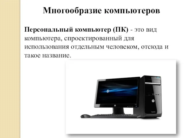 Многообразие компьютеров Персональный компьютер (ПК) - это вид компьютера, спроектированный для использования