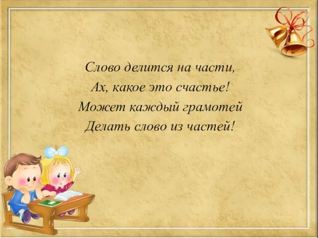 Слово делится на части, Ах, какое это счастье! Может каждый грамотей Делать слово из частей!