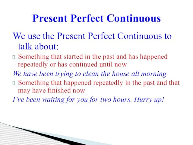 We use the Present Perfect Continuous to talk about: Something that started