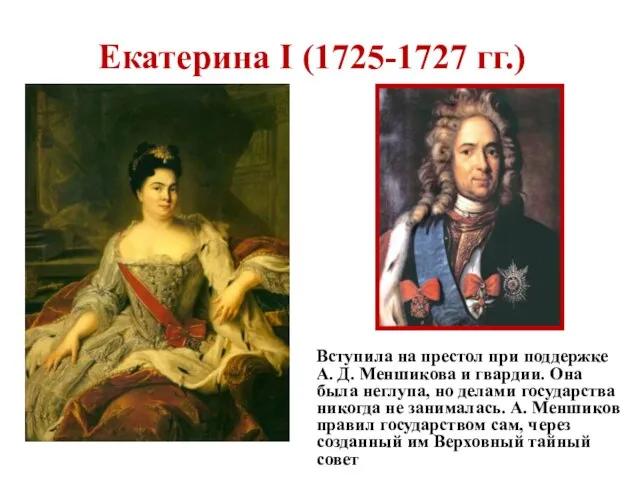 Екатерина I (1725-1727 гг.) Вступила на престол при поддержке А. Д. Меншикова