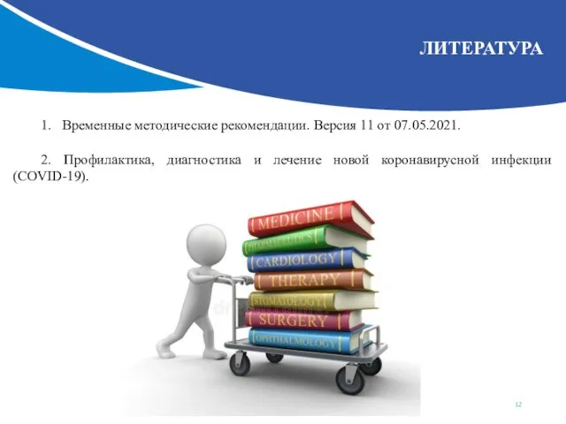 ЛИТЕРАТУРА 1. Временные методические рекомендации. Версия 11 от 07.05.2021. 2. Профилактика, диагностика