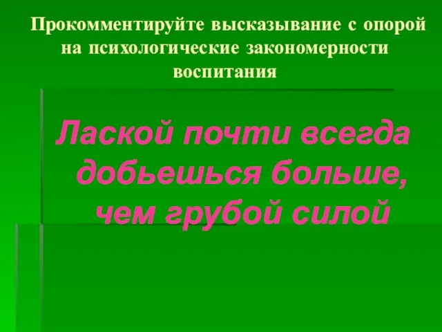 Прокомментируйте высказывание с опорой на психологические закономерности воспитания Лаской почти всегда добьешься больше, чем грубой силой