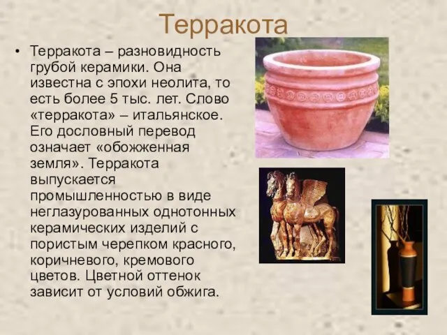 Терракота Терракота – разновидность грубой керамики. Она известна с эпохи неолита, то