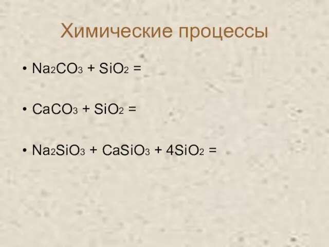 Химические процессы Na2CO3 + SiO2 = CaCO3 + SiO2 = Na2SiO3 + CaSiO3 + 4SiO2 =