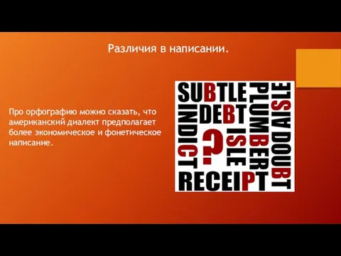 Различия в написании. Про орфографию можно сказать, что американский диалект предполагает более экономическое и фонетическое написание.