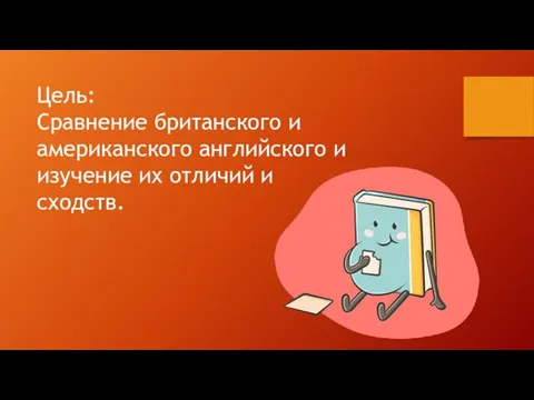 Цель: Сравнение британского и американского английского и изучение их отличий и сходств.