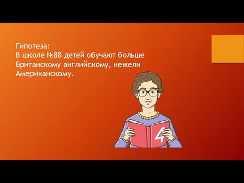 Гипотеза: В школе №88 детей обучают больше Британскому английскому, нежели Американскому.