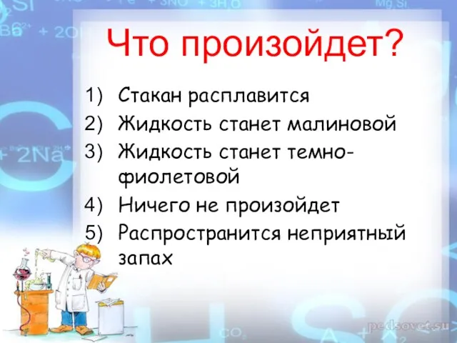 Что произойдет? Стакан расплавится Жидкость станет малиновой Жидкость станет темно-фиолетовой Ничего не произойдет Распространится неприятный запах