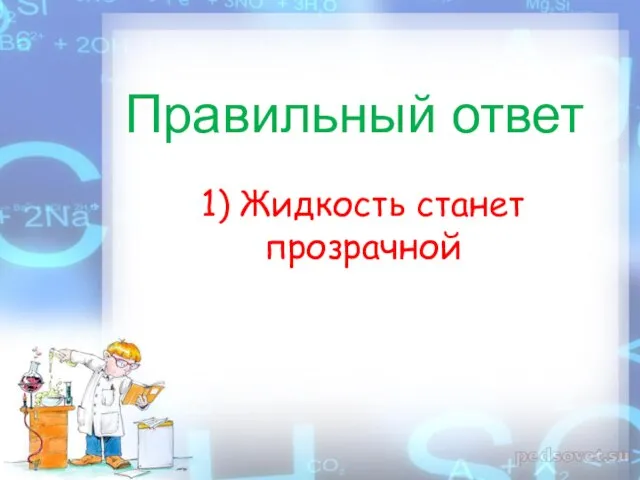 Правильный ответ 1) Жидкость станет прозрачной