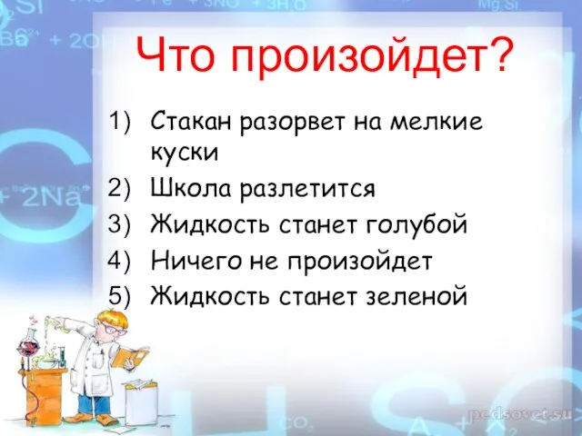 Что произойдет? Стакан разорвет на мелкие куски Школа разлетится Жидкость станет голубой