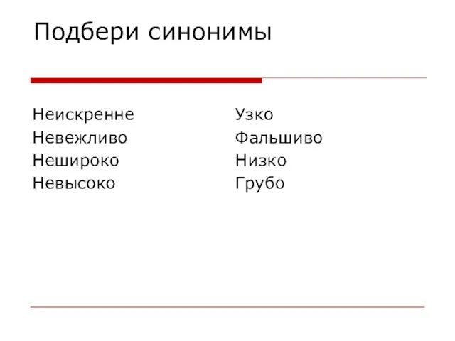 Подбери синонимы Неискренне Невежливо Нешироко Невысоко Узко Фальшиво Низко Грубо