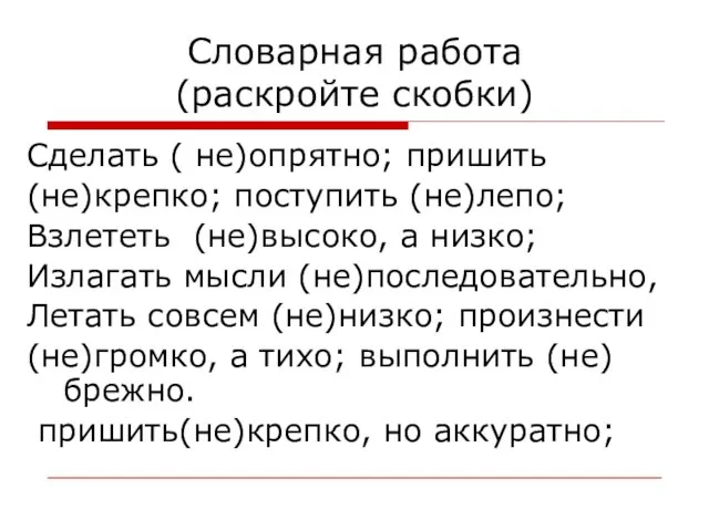 Словарная работа (раскройте скобки) Сделать ( не)опрятно; пришить (не)крепко; поступить (не)лепо; Взлететь