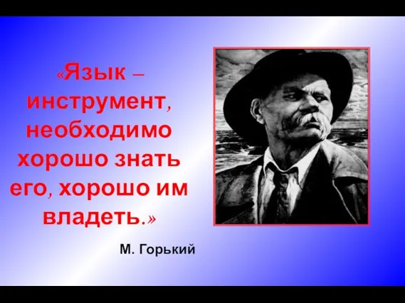 «Язык – инструмент, необходимо хорошо знать его, хорошо им владеть.» М. Горький