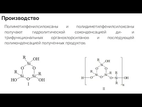 Производство Полиметилфенилсилоксаны и полидиметилфенилсилоксаны получают гидролитической соконденсацией ди- и трифункциональных органохлорсиланов и последующей поликонденсацией полученных продуктов.