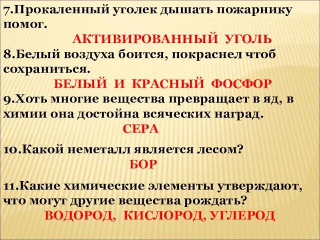 7.Прокаленный уголек дышать пожарнику помог. АКТИВИРОВАННЫЙ УГОЛЬ 8.Белый воздуха боится, покраснел чтоб