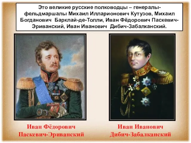 Иван Фёдорович Паскевич-Эриванский Иван Иванович Дибич-Забалканский Это великие русские полководцы – генералы-фельдмаршалы