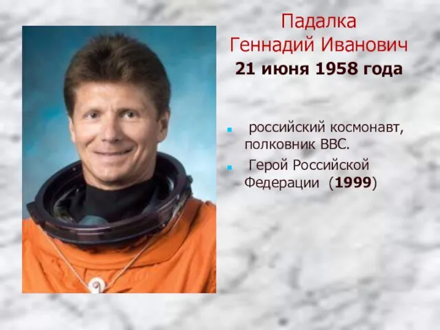 Падалка Геннадий Иванович 21 июня 1958 года российский космонавт, полковник ВВС. Герой Российской Федерации (1999)