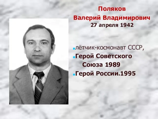 Поляков Валерий Владимирович 27 апреля 1942 лётчик-космонавт СССР, Герой Советского Союза 1989 Герой России.1995