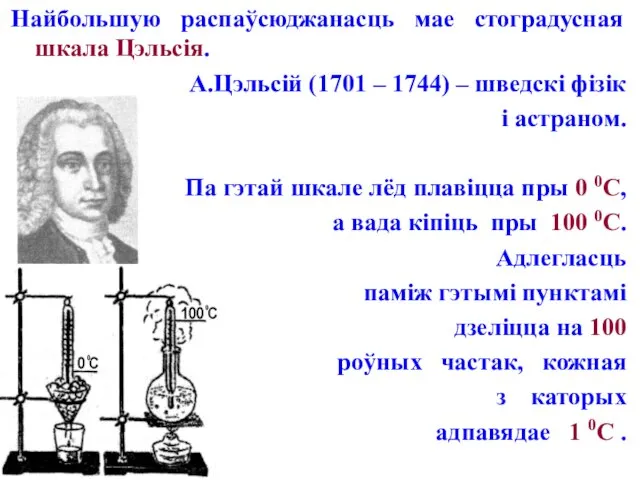 Найбольшую распаўсюджанасць мае стоградусная шкала Цэльсія. А.Цэльсій (1701 – 1744) – шведскі