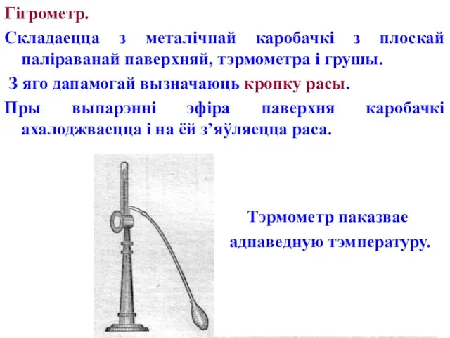 Гігрометр. Складаецца з металічнай каробачкі з плоскай паліраванай паверхняй, тэрмометра і грушы.